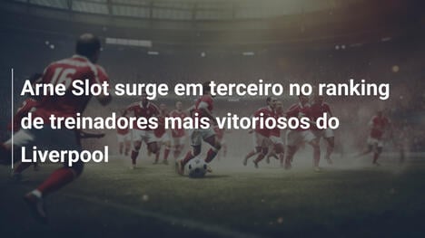 Arne Slot surge em terceiro no ranking de treinadores mais vitoriosos do Liverpool