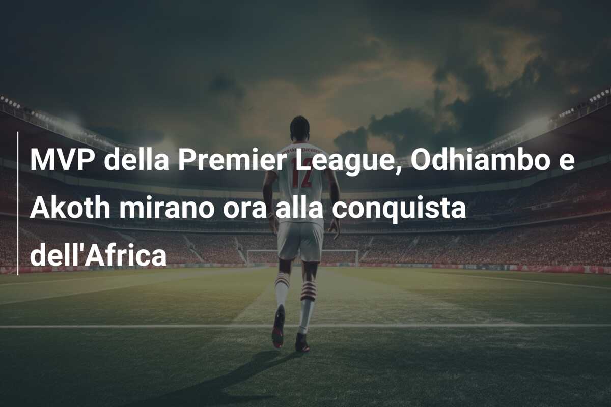 MVP della Premier League, Odhiambo e Akoth mirano ora alla conquista dell’Africa