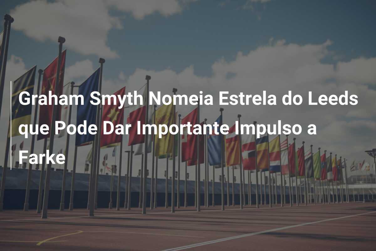 Graham Smyth Nomeia Estrela do Leeds que Pode Dar Importante Impulso a Farke