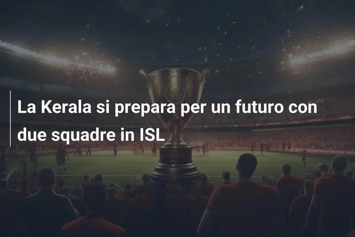 La Kerala si prepara per un futuro con due squadre in ISL