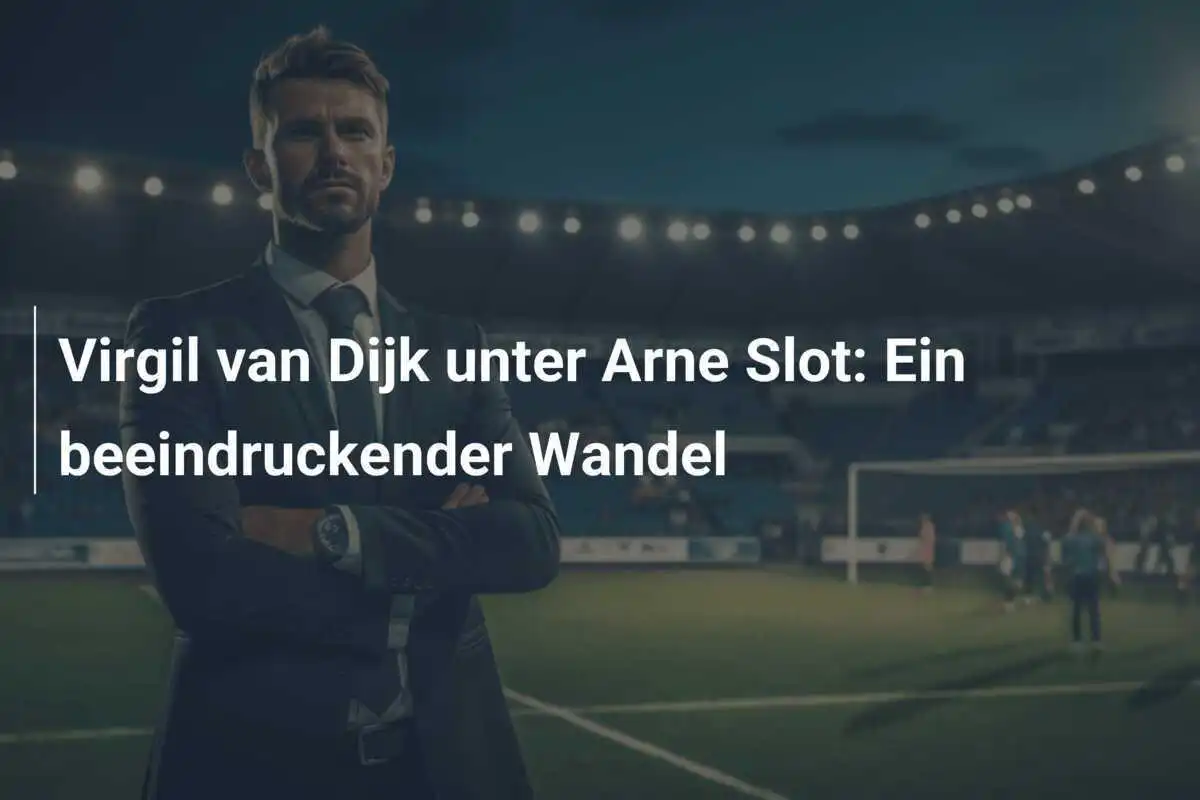 Virgil van Dijk unter Arne Slot: Ein beeindruckender Wandel