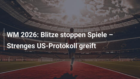 WM 2026: Blitze stoppen Spiele – Strenges US-Protokoll greift