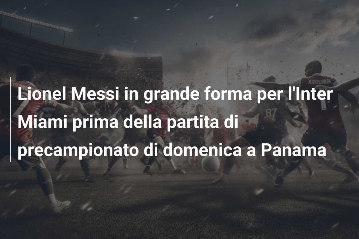 Lionel Messi in grande forma per l'Inter Miami prima della partita di precampionato di domenica a Panama