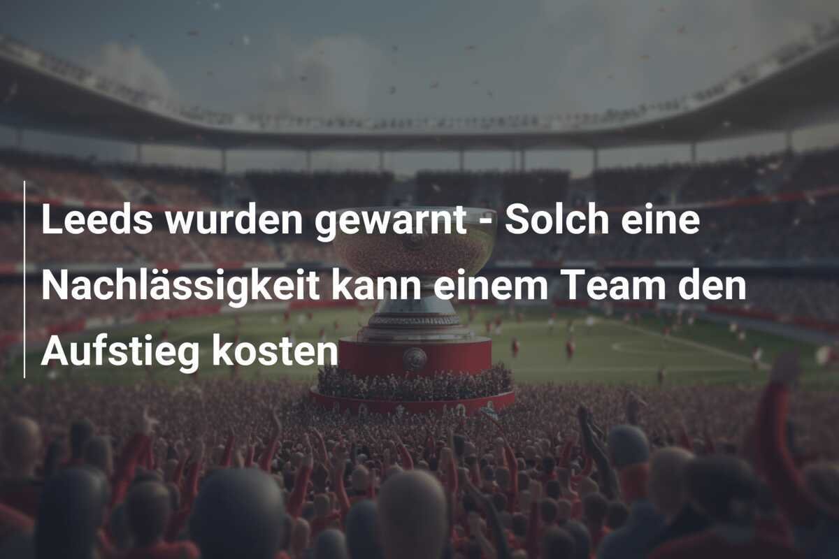 Leeds wurden gewarnt - Solch eine Nachlässigkeit kann einem Team den Aufstieg kosten
