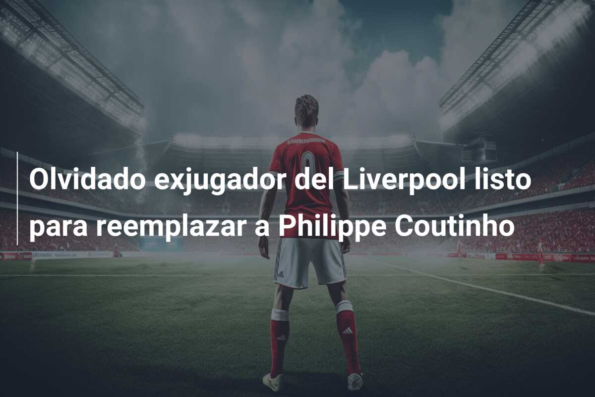 Olvidado exjugador del Liverpool listo para reemplazar a Philippe Coutinho