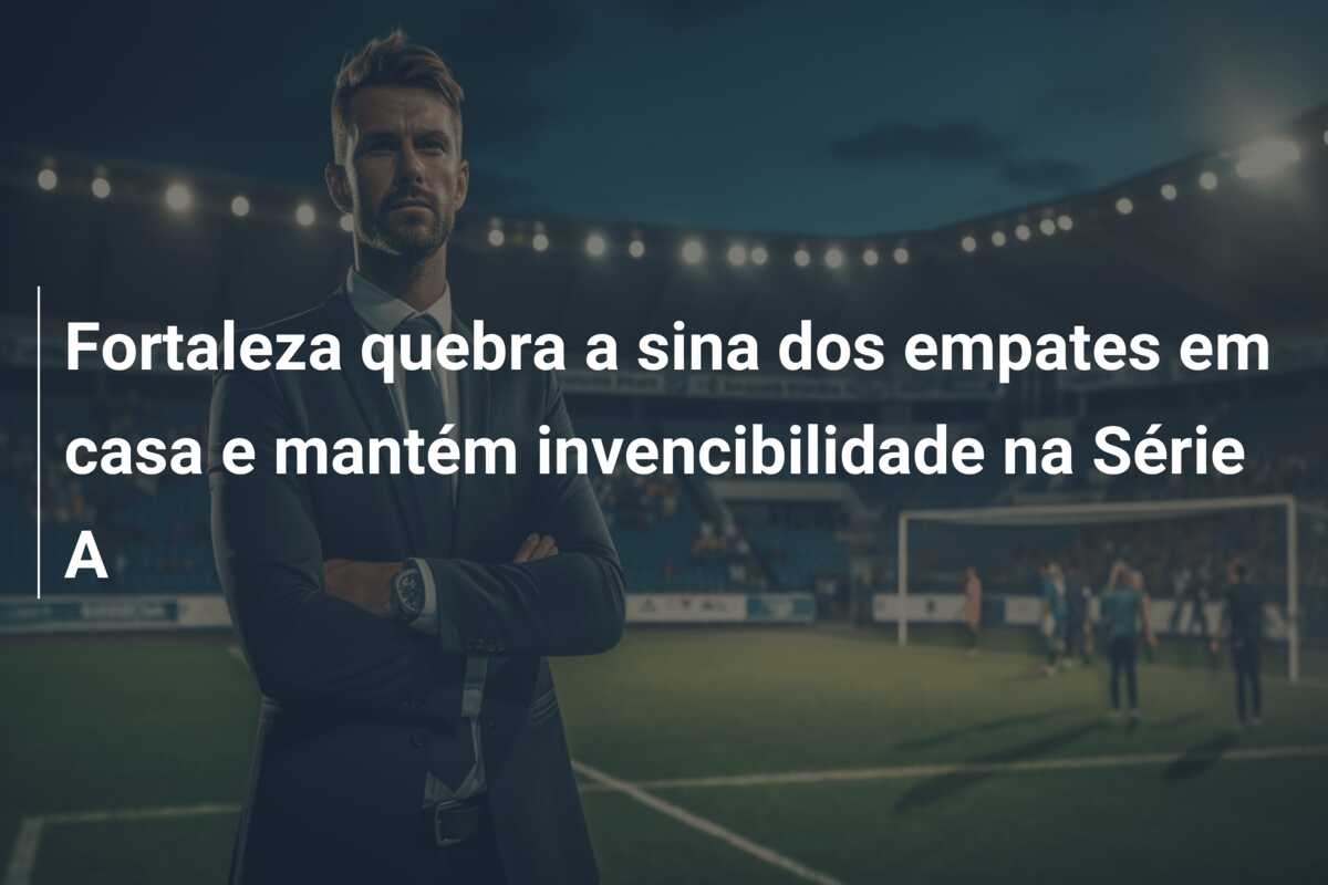 Fortaleza quebra a sina dos empates em casa e mantém invencibilidade na Série A
