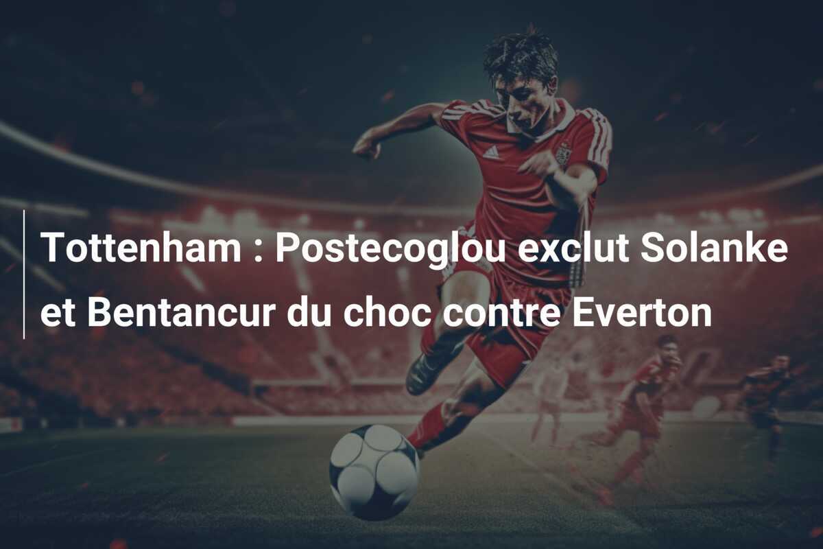 Tottenham : Postecoglou exclut Solanke et Bentancur du choc contre Everton