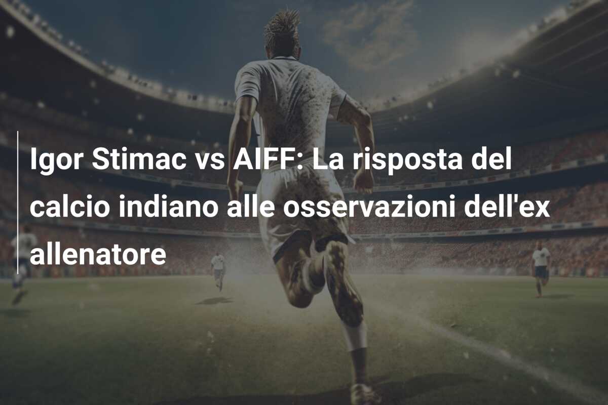 Igor Stimac vs AIFF: La risposta del calcio indiano alle osservazioni dell’ex allenatore