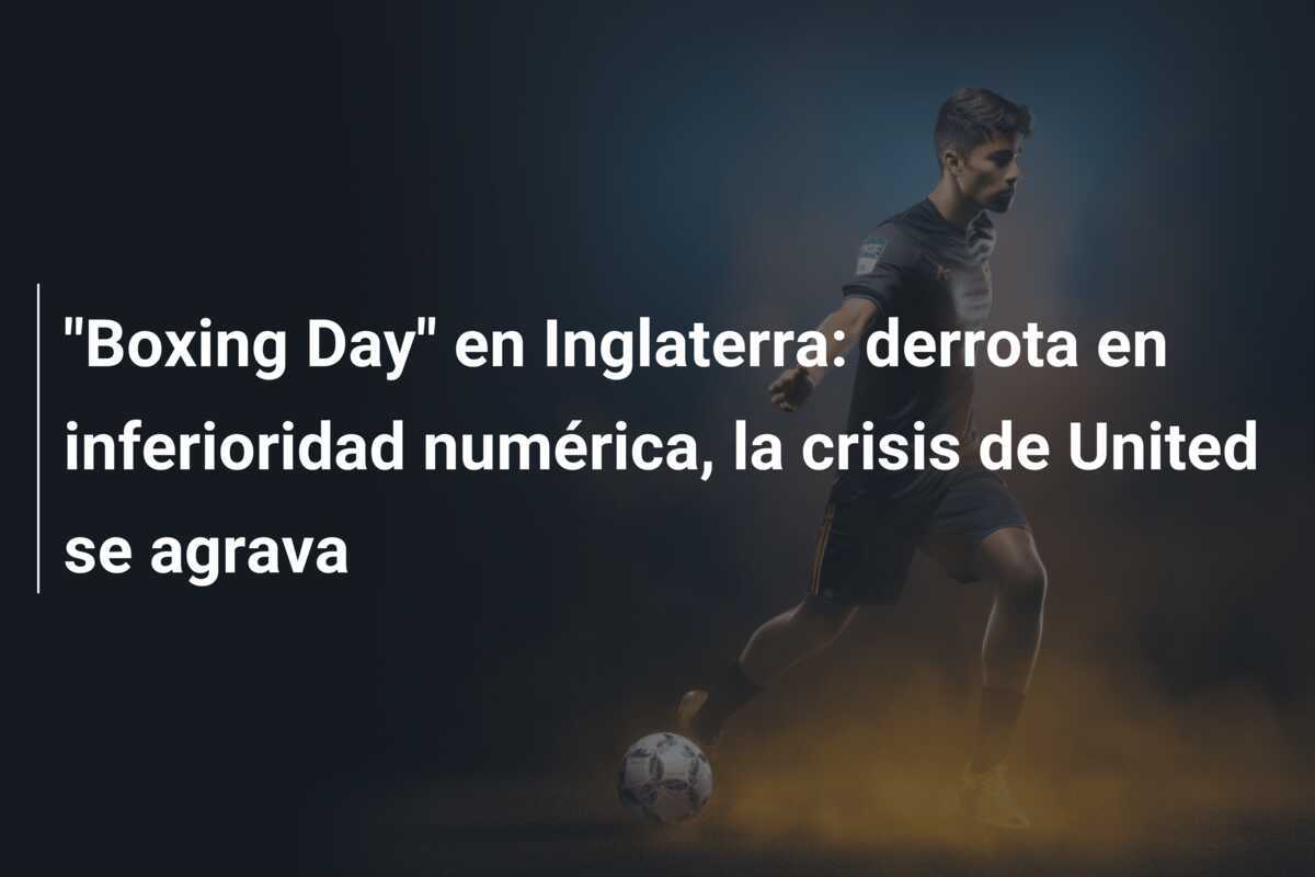 "Boxing Day" en Inglaterra: derrota en inferioridad numérica, la crisis de United se agrava