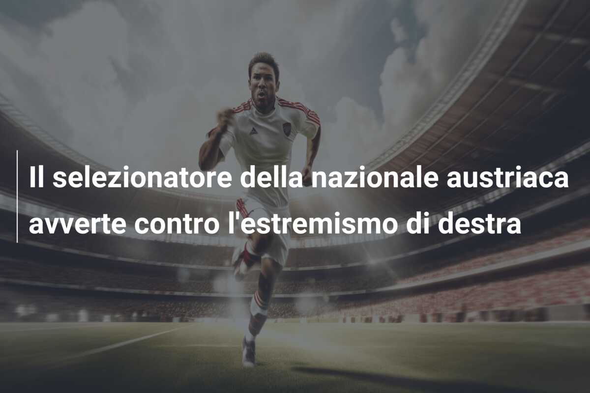 Il selezionatore della nazionale austriaca avverte contro l’estremismo di destra
