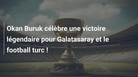 Okan Buruk célèbre une victoire légendaire pour Galatasaray et le football turc !