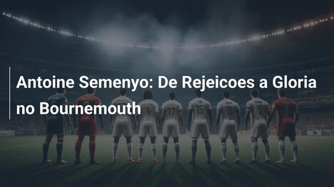 Antoine Semenyo: De Rejeicoes a Gloria no Bournemouth
