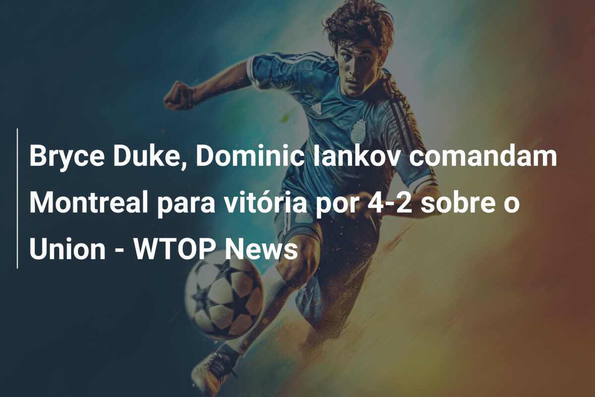 Bryce Duke, Dominic Iankov comandam Montreal para vitória por 4-2 sobre o Union – WTOP News