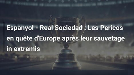 Espanyol - Real Sociedad : Les Pericos en quête d'Europe après leur sauvetage in extremis