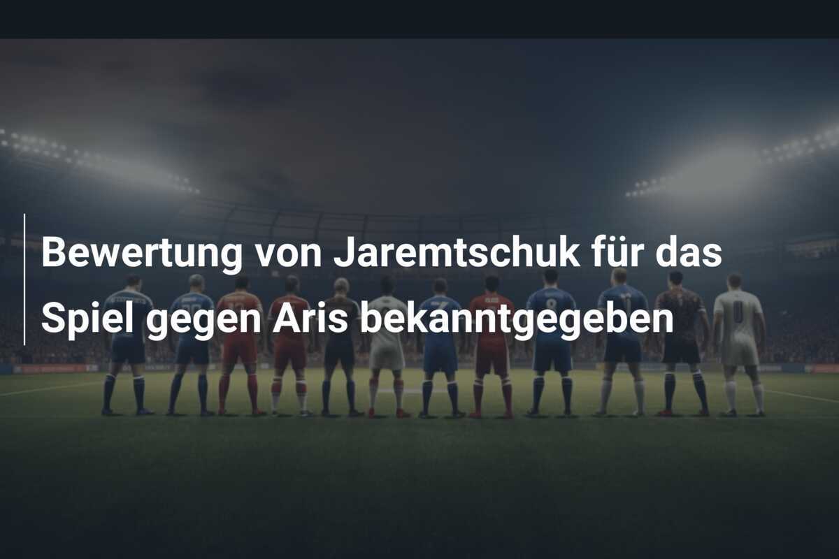 Bewertung von Jaremtschuk für das Spiel gegen Aris bekanntgegeben
