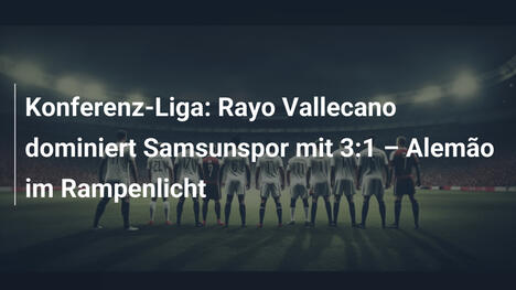 Konferenz-Liga: Rayo Vallecano dominiert Samsunspor mit 3:1 – Alemão im Rampenlicht