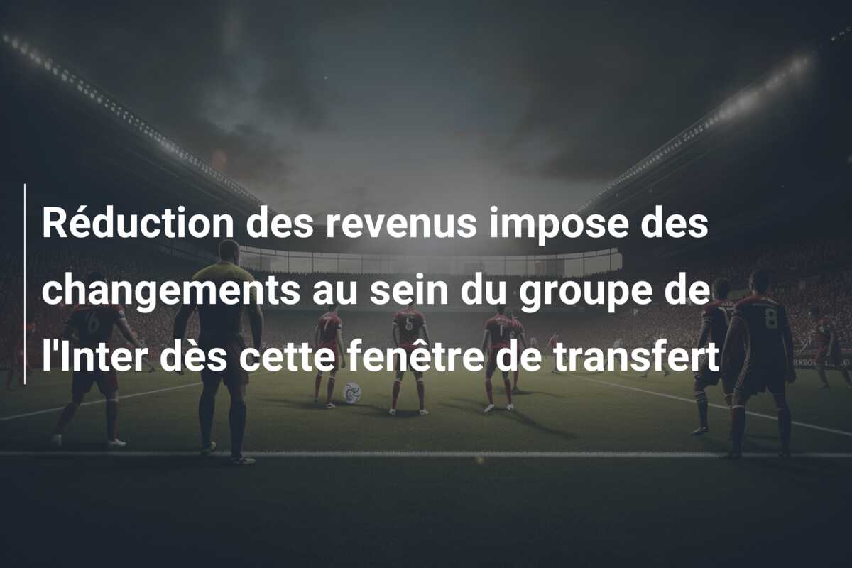 Réduction des revenus impose des changements au sein du groupe de l’Inter dès cette fenêtre de transfert