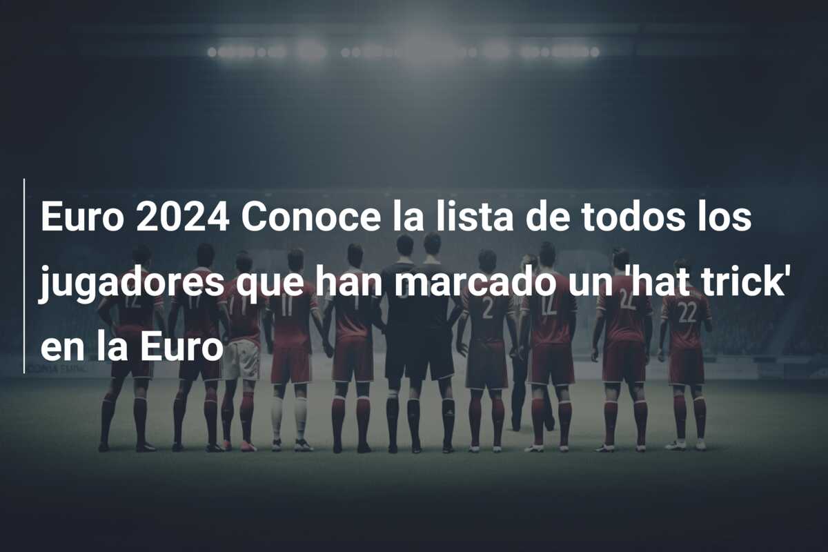Euro 2024 Conoce la lista de todos los jugadores que han marcado un ‘hat trick’ en la Euro