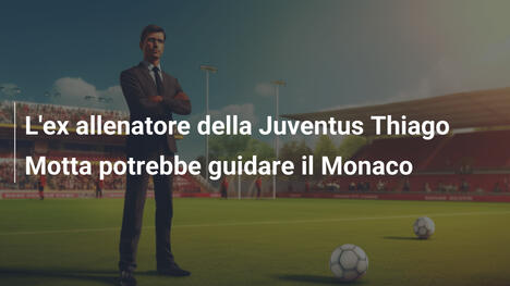 L'ex allenatore della Juventus Thiago Motta potrebbe guidare il Monaco