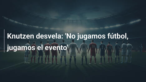 Knutzen desvela: 'No jugamos fútbol, jugamos el evento'