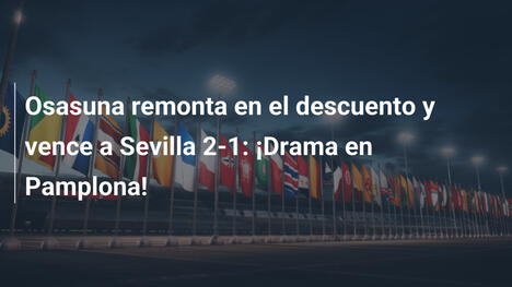 Osasuna remonta en el descuento y vence a Sevilla 2-1: ¡Drama en Pamplona!