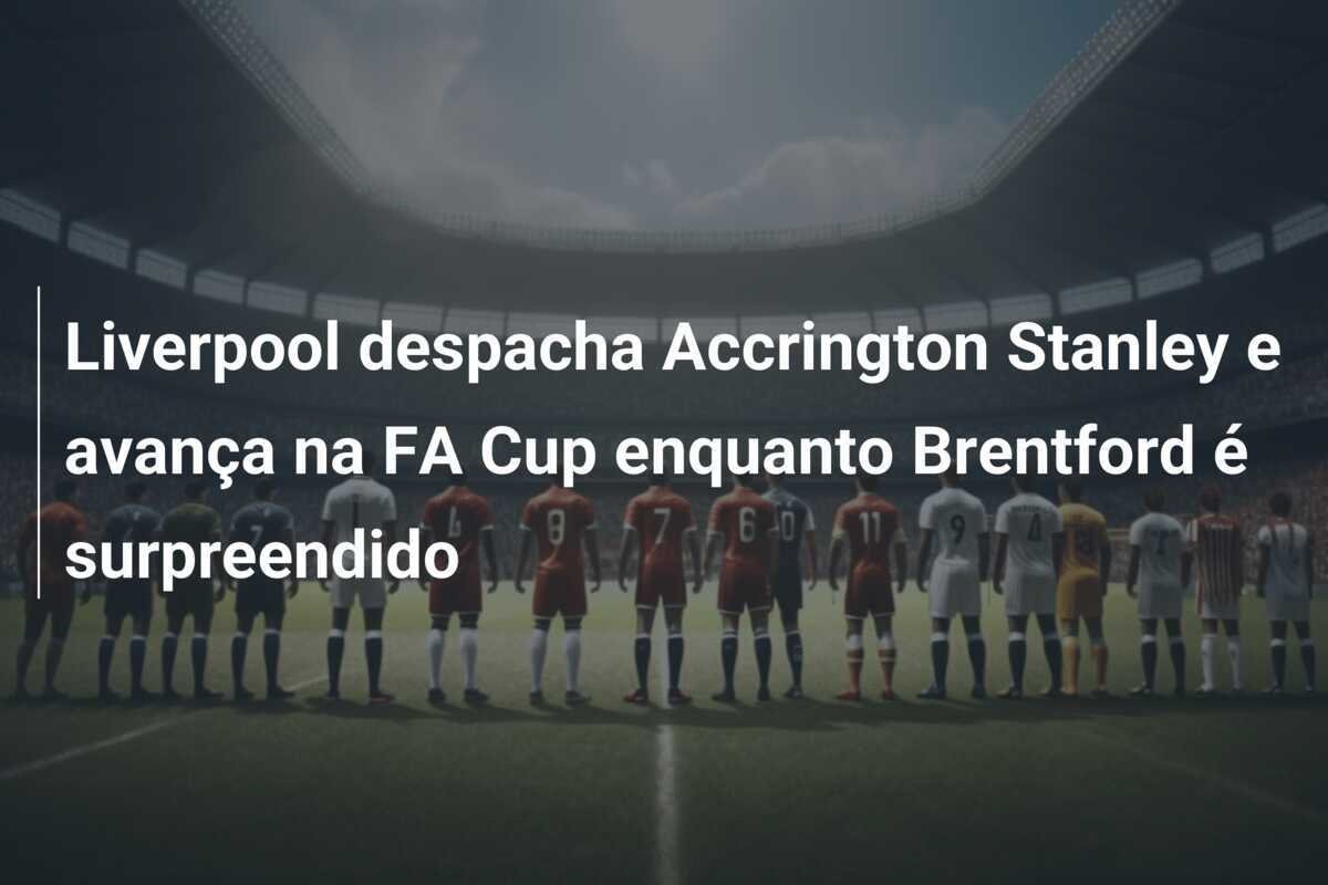 Liverpool despacha Accrington Stanley e avança na FA Cup enquanto Brentford é surpreendido