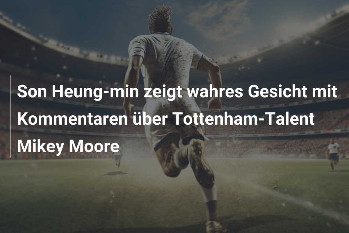 Son Heung-min zeigt wahres Gesicht mit Kommentaren über Tottenham-Talent Mikey Moore