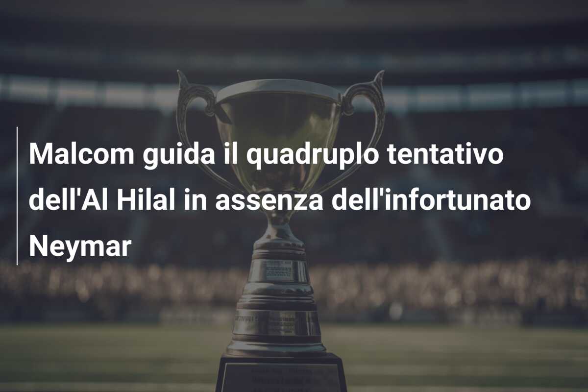 Malcom guida il quadruplo tentativo dell’Al Hilal in assenza dell’infortunato Neymar