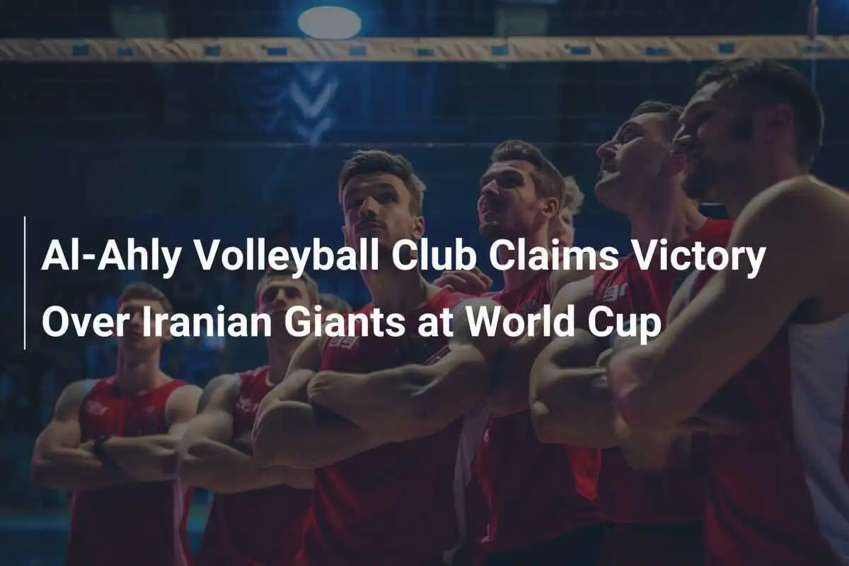 El Club de Voleibol Al-Ahly Victorea a Gigantes Iránies en el Mundial
