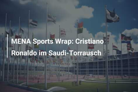MENA Sports Wrap: Cristiano Ronaldo im Saudi-Torrausch