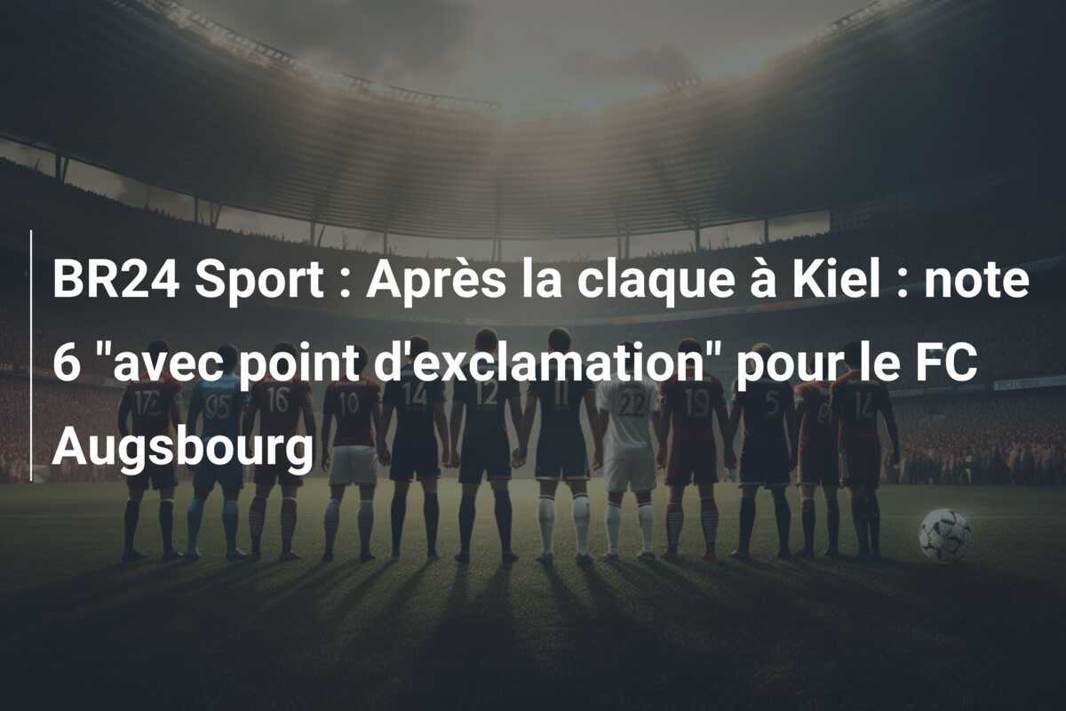 BR24 Sport : Après la claque à Kiel : note 6 "avec point d'exclamation" pour le FC Augsbourg