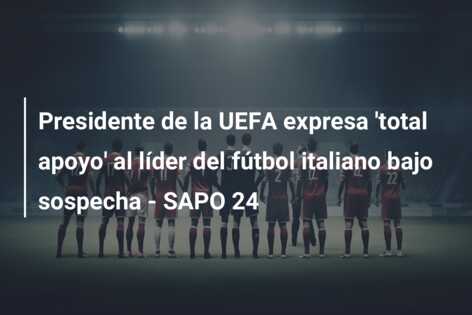 Presidente de la UEFA expresa ‘total apoyo’ al líder del fútbol italiano bajo sospecha – SAPO 24