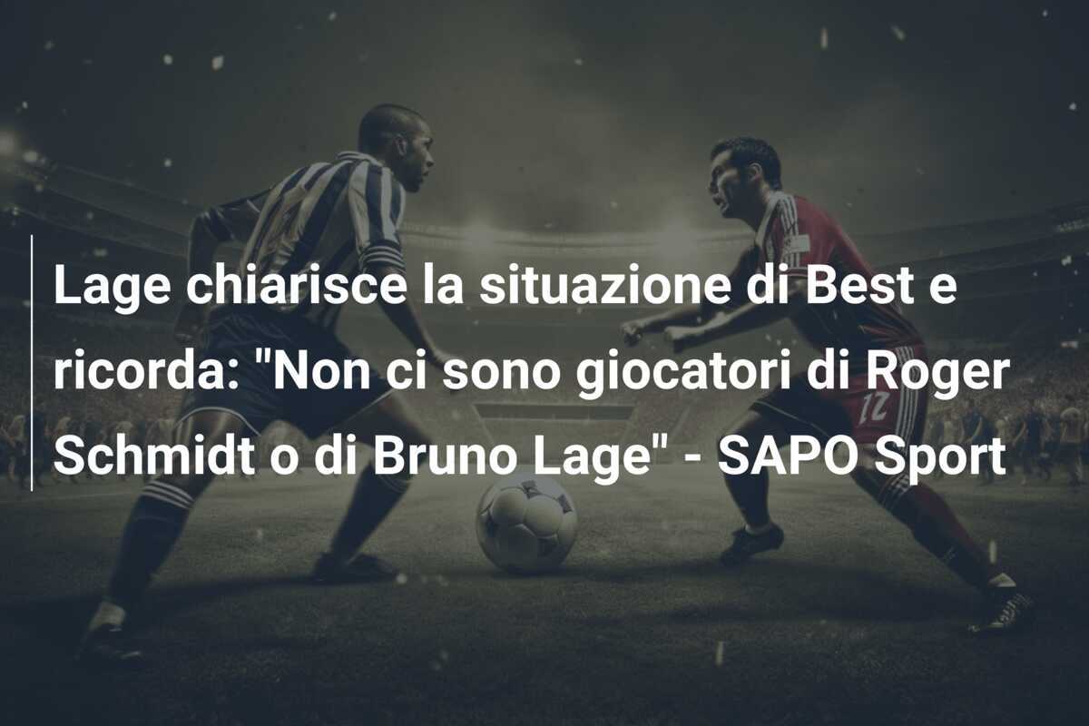 Lage chiarisce la situazione di Best e ricorda: "Non ci sono giocatori di Roger Schmidt o di Bruno Lage" - SAPO Sport