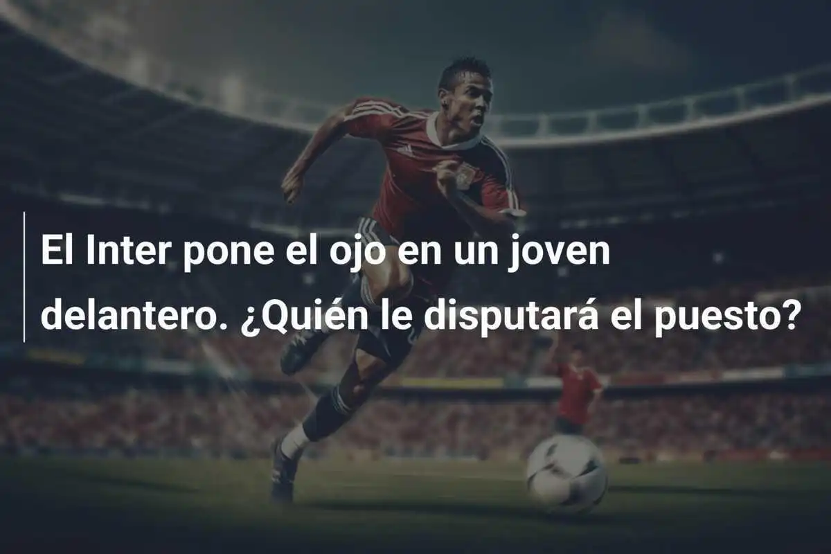 El Inter pone el ojo en un joven delantero. ¿Quién le disputará el puesto?