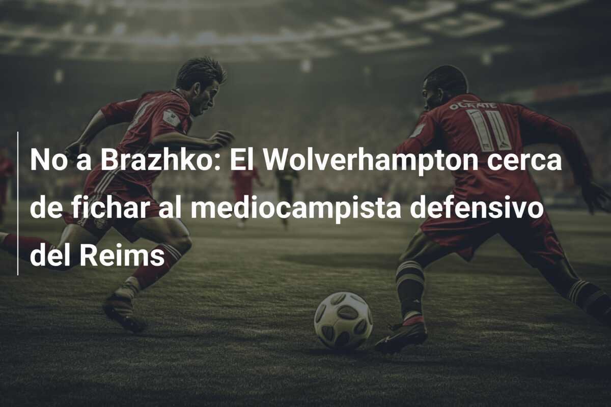 No a Brazhko: El Wolverhampton cerca de fichar al mediocampista defensivo del Reims