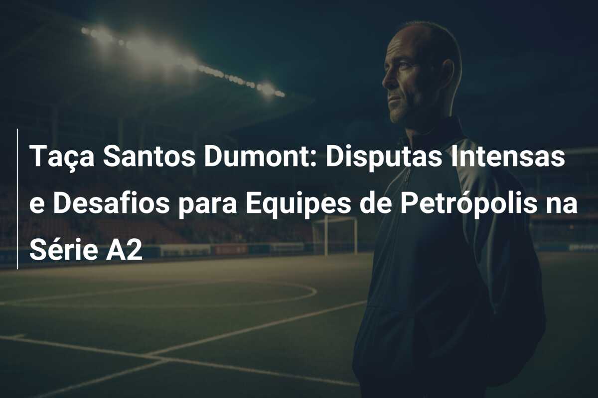 Taça Santos Dumont: Disputas Intensas e Desafios para Equipes de Petrópolis na Série A2