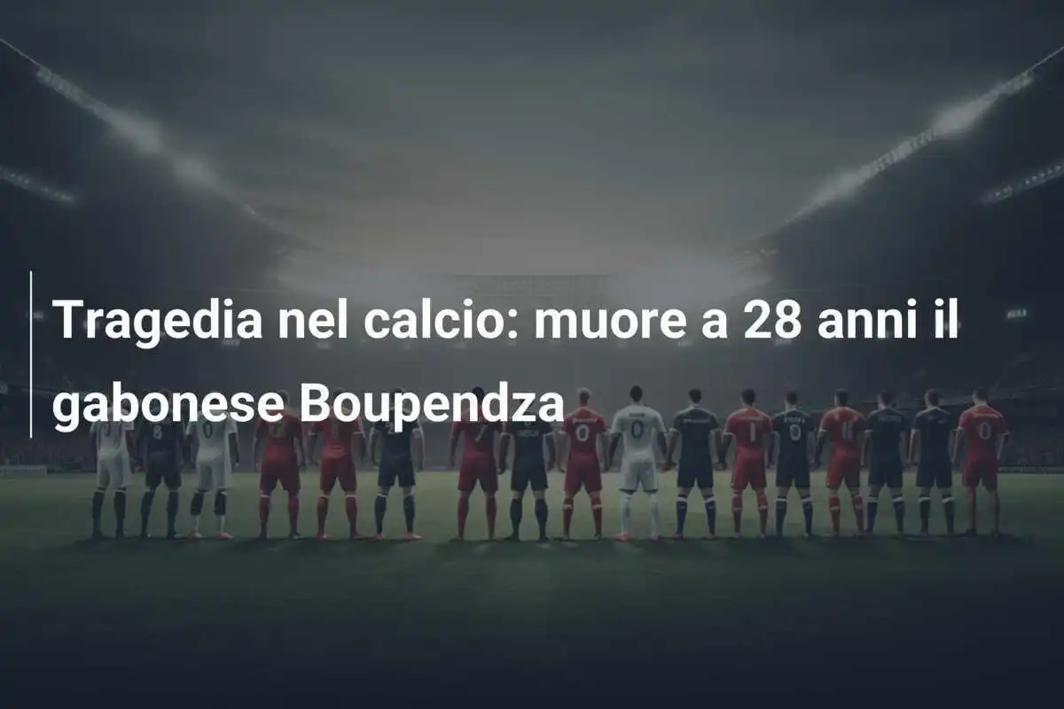 Tragedia nel calcio: muore a 28 anni il gabonese Boupendza