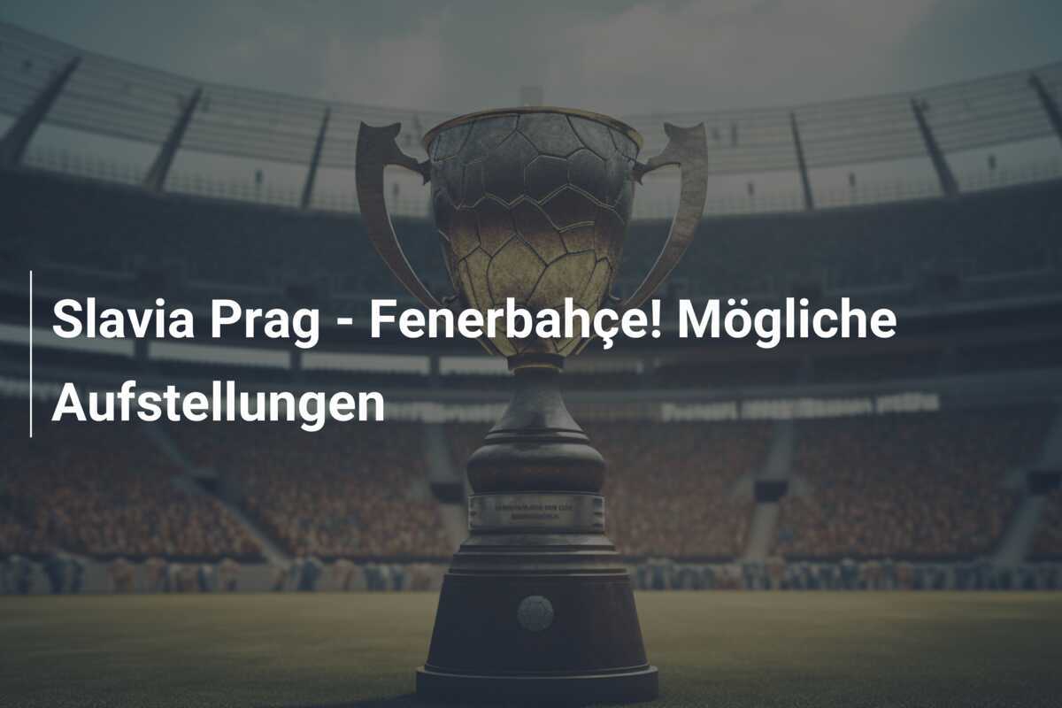 Slavia Prag - Fenerbahçe! Mögliche Aufstellungen