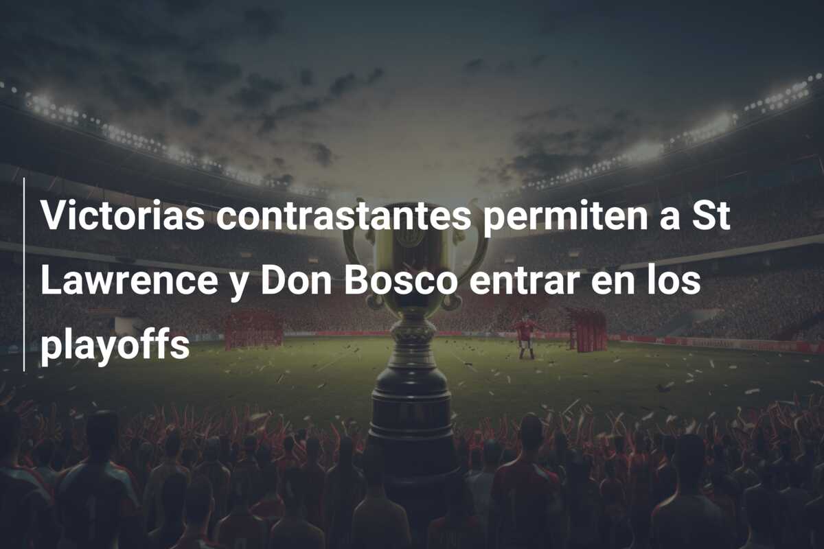 Victorias contrastantes permiten a St Lawrence y Don Bosco entrar en los playoffs