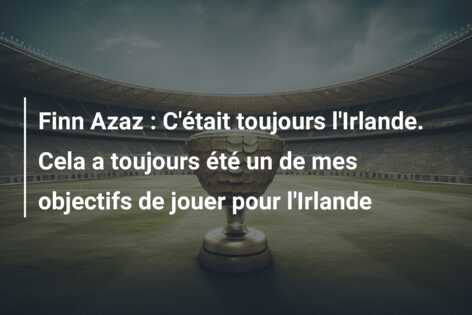 Finn Azaz : C’était toujours l’Irlande. Cela a toujours été un de mes objectifs de jouer pour l’Irlande