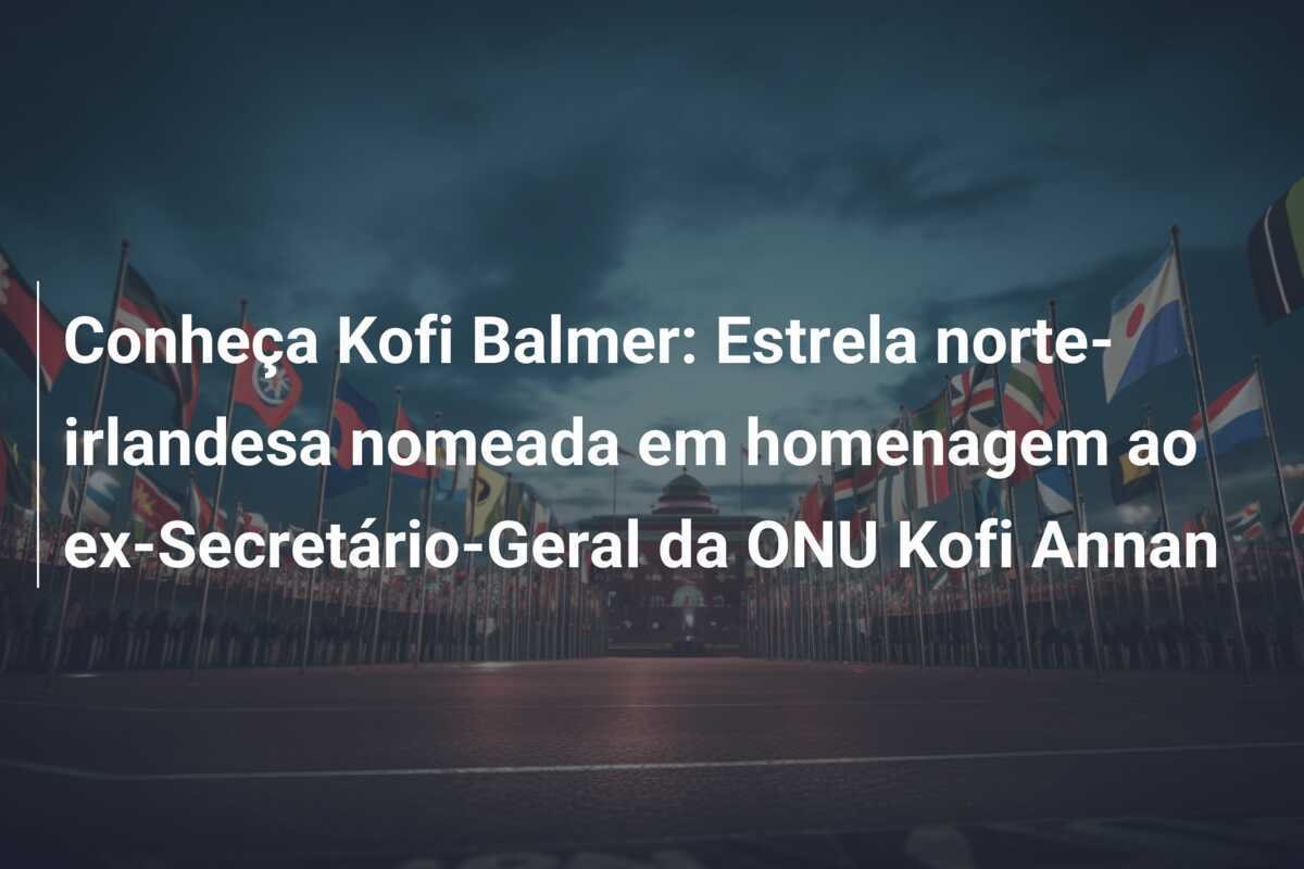 Conheça Kofi Balmer: Estrela norte-irlandesa nomeada em homenagem ao ex-Secretário-Geral da ONU Kofi Annan