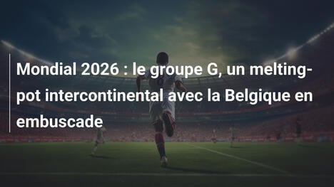 Mondial 2026 : le groupe G, un melting-pot intercontinental avec la Belgique en embuscade