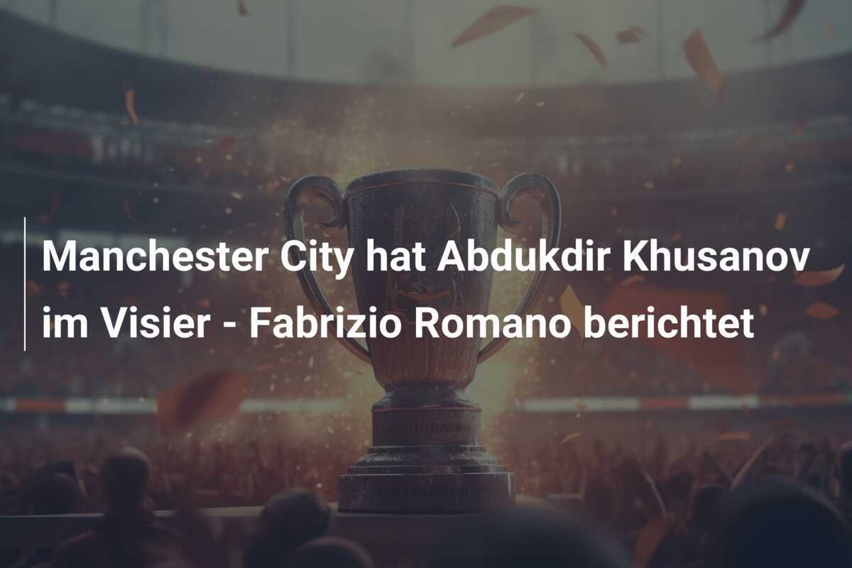 Manchester City hat Abdukdir Khusanov im Visier - Fabrizio Romano berichtet