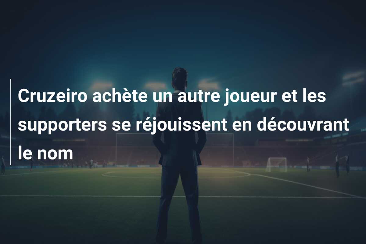 Cruzeiro achète un autre joueur et les supporters se réjouissent en découvrant le nom