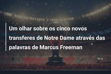 Um olhar sobre os cinco novos transferes de Notre Dame através das palavras de Marcus Freeman