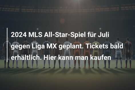 2024 MLS All-Star-Spiel für Juli gegen Liga MX geplant. Tickets bald erhältlich. Hier kann man kaufen