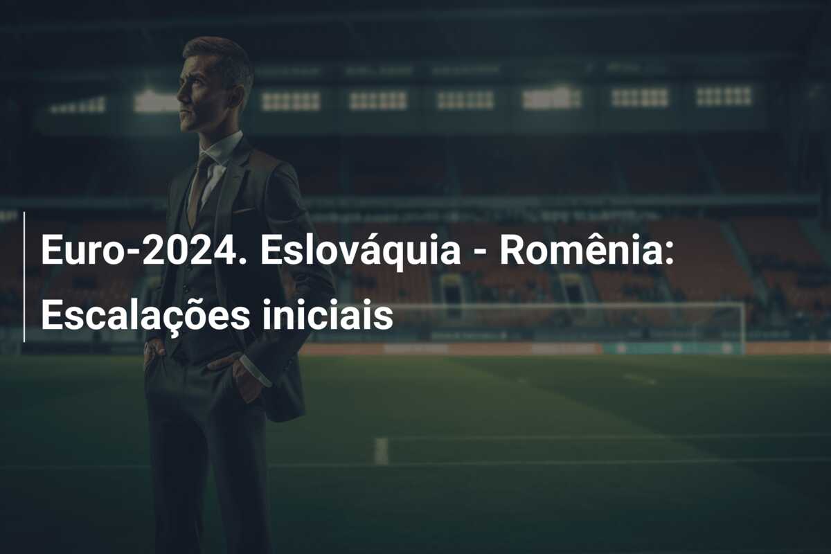 Euro-2024. Eslováquia – Romênia: Escalações iniciais