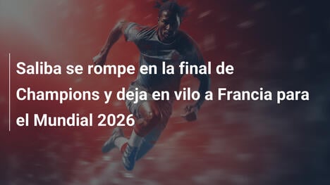Saliba se rompe en la final de Champions y deja en vilo a Francia para el Mundial 2026