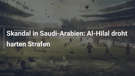 Skandal in Saudi-Arabien: Al-Hilal droht harten Strafen