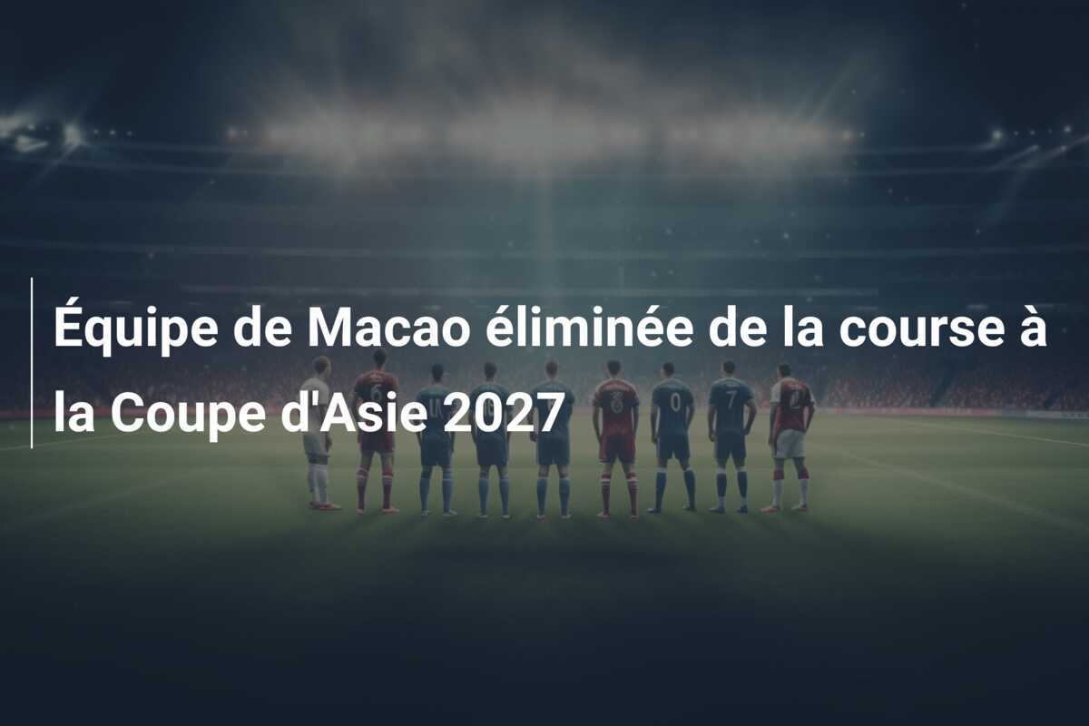 Équipe de Macao éliminée de la course à la Coupe d'Asie 2027